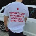 Havent Lost My Virginity Because I Never Lose T-Shirt
