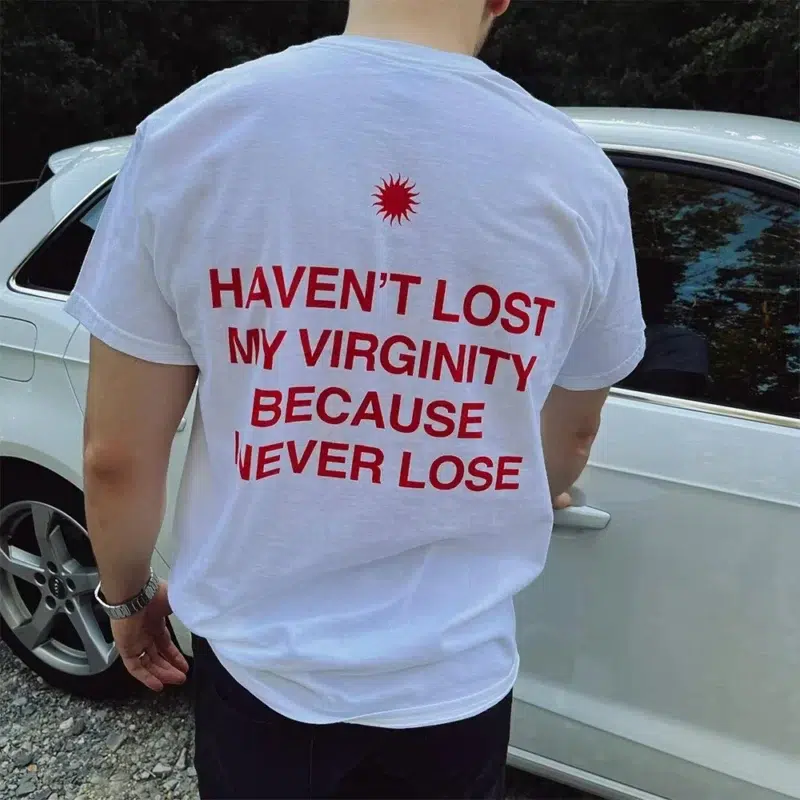 Havent Lost My Virginity Because I Never Lose T-Shirt